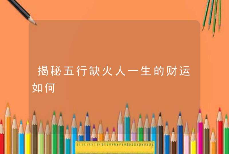 揭秘五行缺火人一生的财运如何,第1张