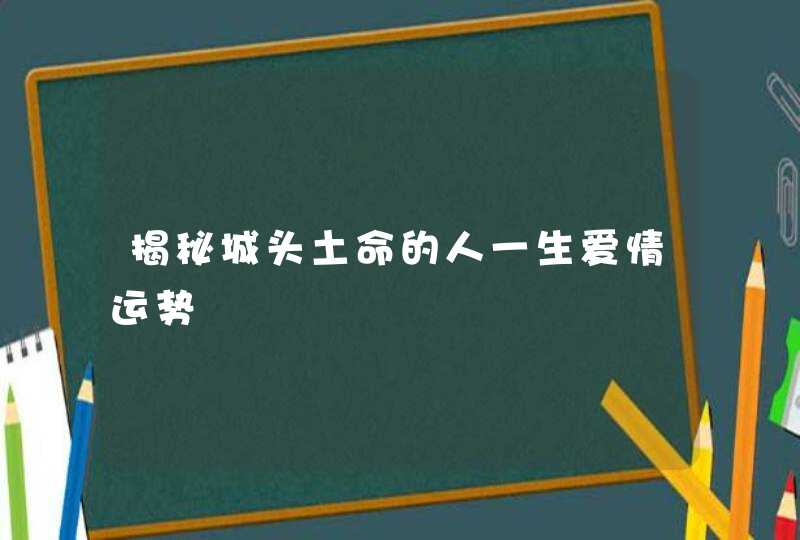 揭秘城头土命的人一生爱情运势,第1张