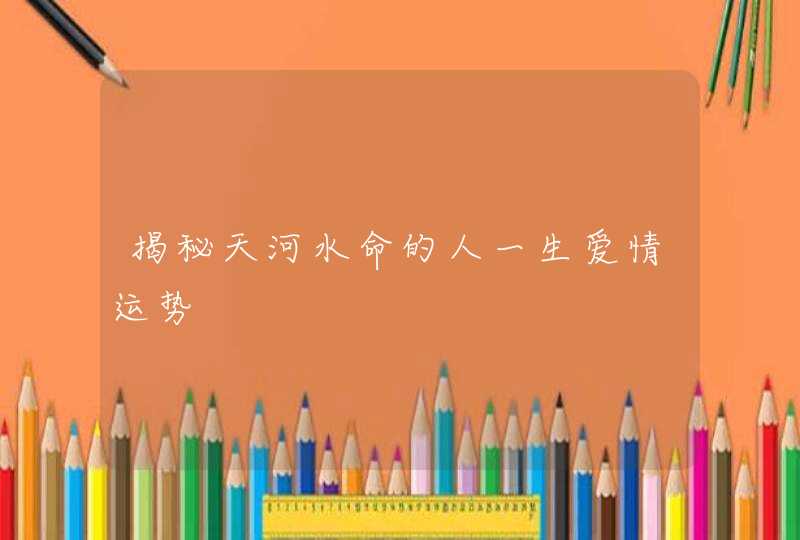 揭秘天河水命的人一生爱情运势,第1张