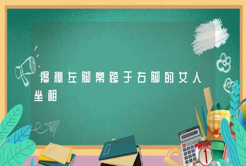 揭秘左脚常跨于右脚的女人坐相,第1张