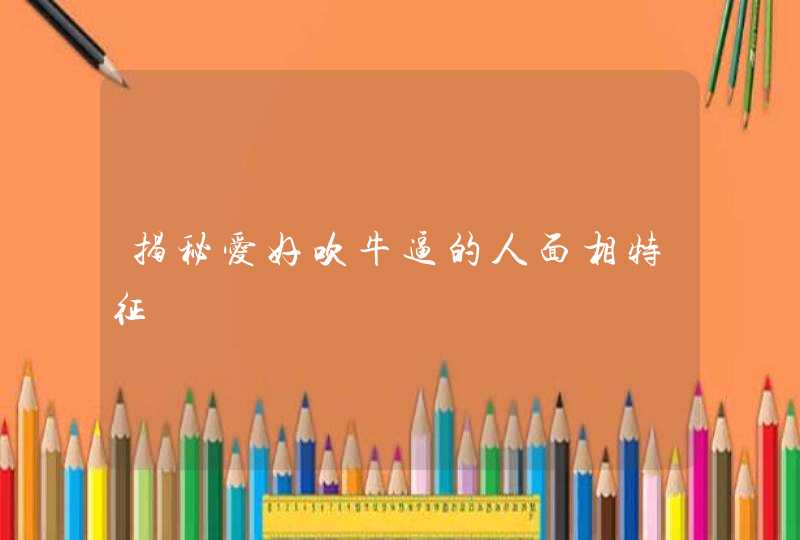 揭秘爱好吹牛逼的人面相特征,第1张