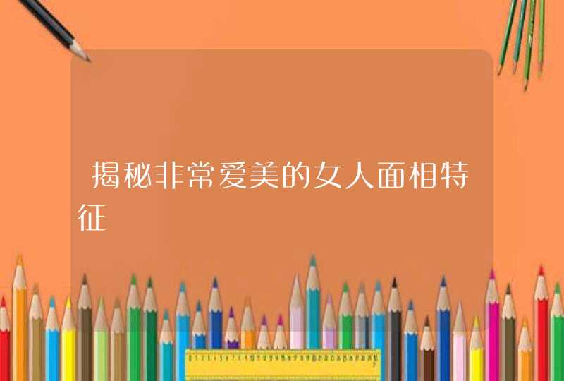 揭秘非常爱美的女人面相特征,第1张