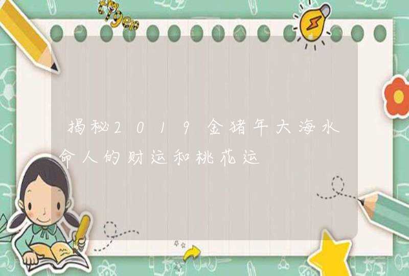 揭秘2019金猪年大海水命人的财运和桃花运,第1张