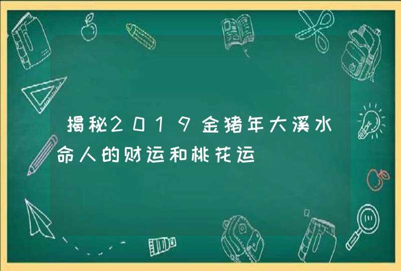 揭秘2019金猪年大溪水命人的财运和桃花运,第1张