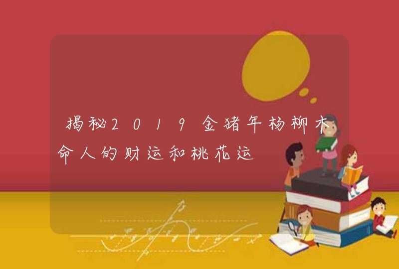 揭秘2019金猪年杨柳木命人的财运和桃花运,第1张