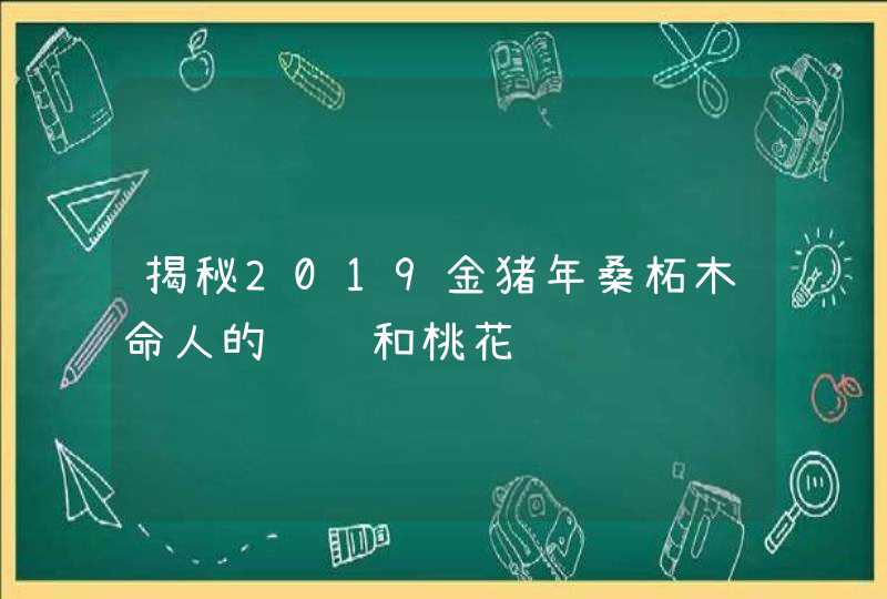 揭秘2019金猪年桑柘木命人的财运和桃花运,第1张