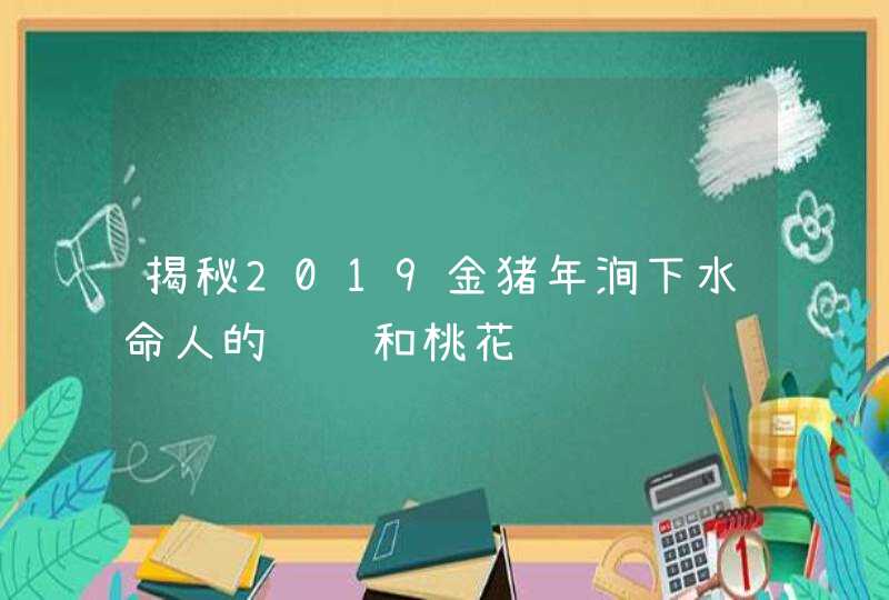 揭秘2019金猪年涧下水命人的财运和桃花运,第1张