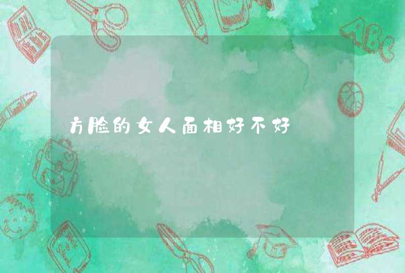 方脸的女人面相好不好,第1张