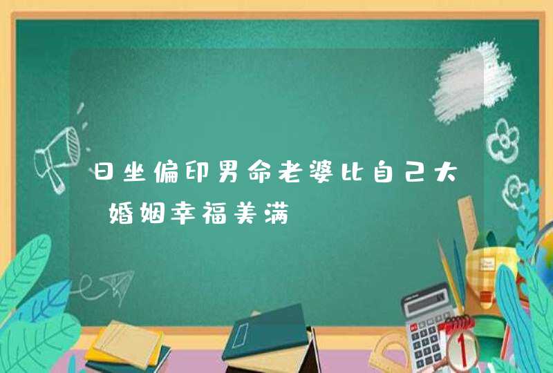 日坐偏印男命老婆比自己大_婚姻幸福美满,第1张