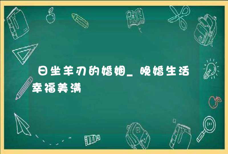 日坐羊刃的婚姻_晚婚生活幸福美满,第1张