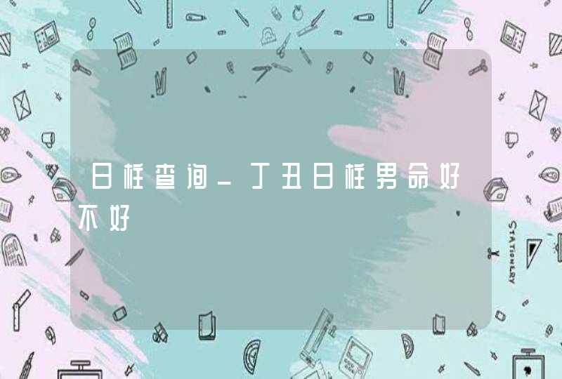 日柱查询_丁丑日柱男命好不好,第1张