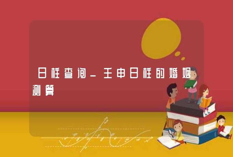 日柱查询_壬申日柱的婚姻测算,第1张