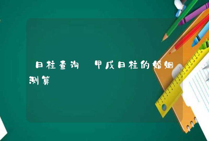 日柱查询_甲戊日柱的婚姻测算,第1张