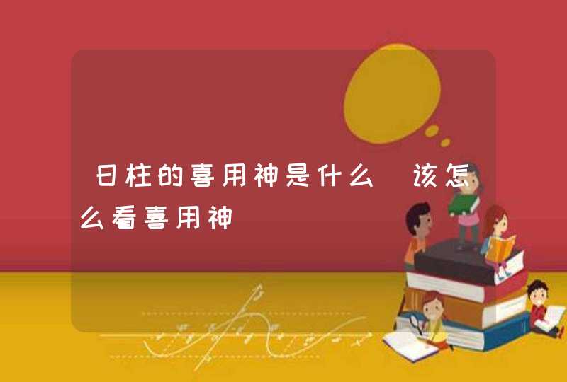 日柱的喜用神是什么_该怎么看喜用神,第1张