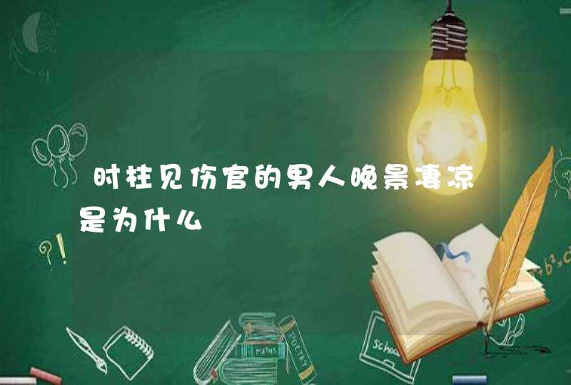 时柱见伤官的男人晚景凄凉是为什么,第1张