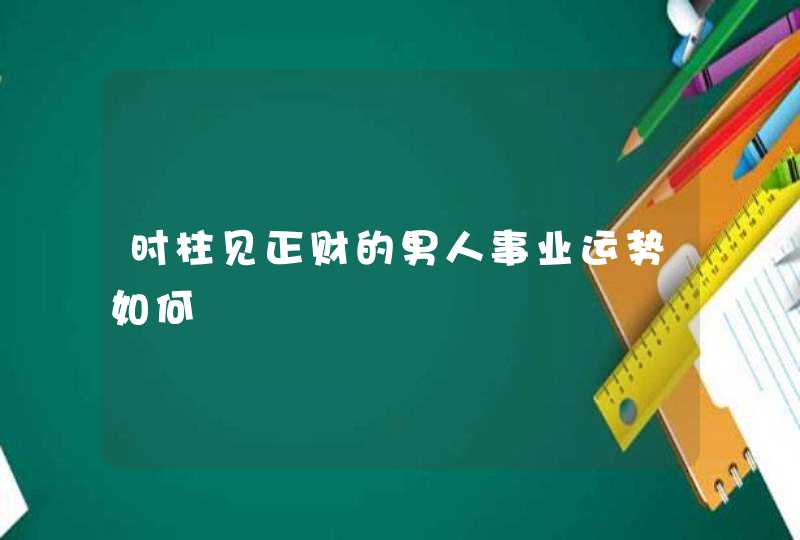 时柱见正财的男人事业运势如何,第1张