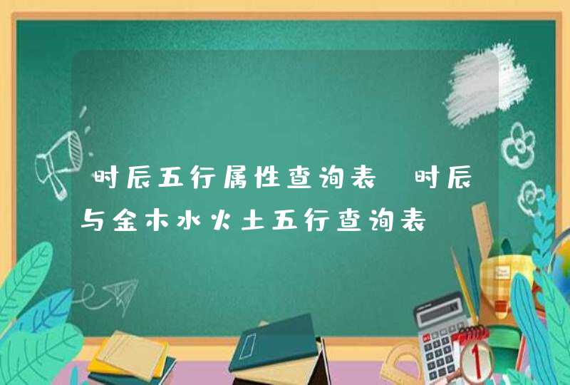 时辰五行属性查询表_时辰与金木水火土五行查询表,第1张