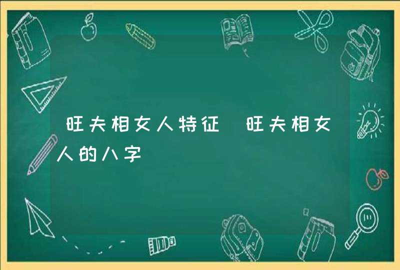 旺夫相女人特征_旺夫相女人的八字,第1张