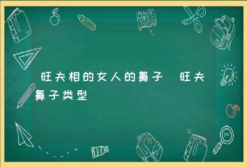 旺夫相的女人的鼻子_旺夫鼻子类型,第1张