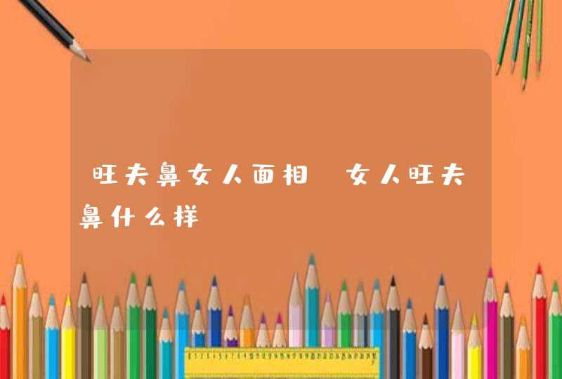 旺夫鼻女人面相_女人旺夫鼻什么样,第1张