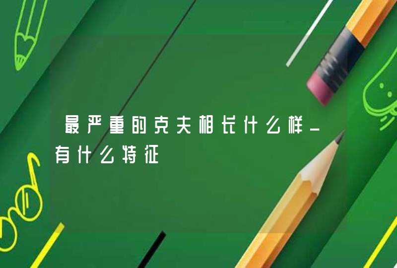 最严重的克夫相长什么样_有什么特征,第1张