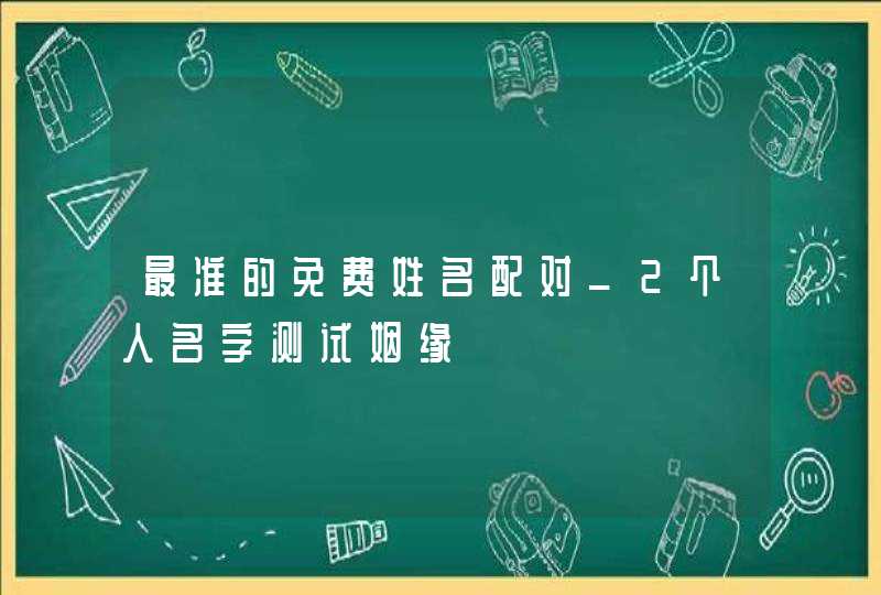 最准的免费姓名配对_2个人名字测试姻缘,第1张