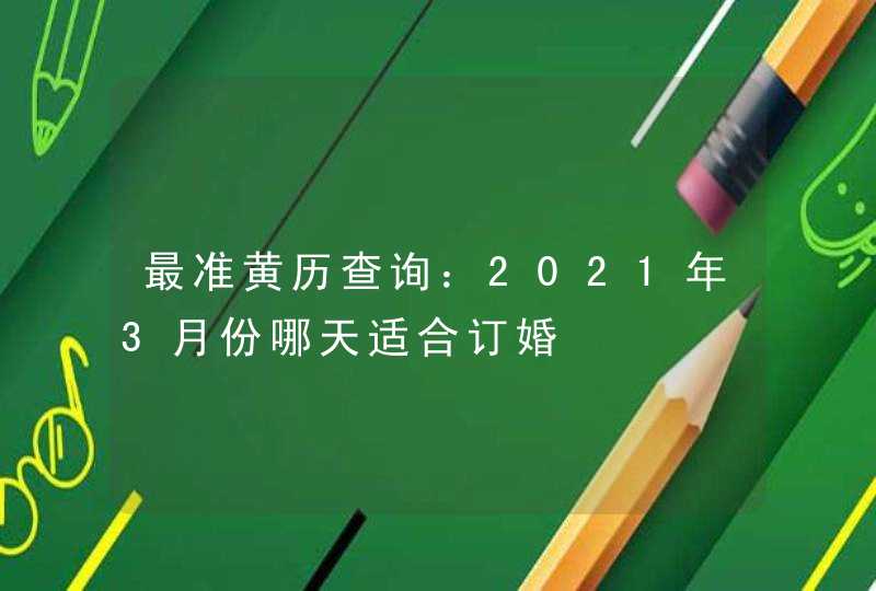 最准黄历查询：2021年3月份哪天适合订婚,第1张