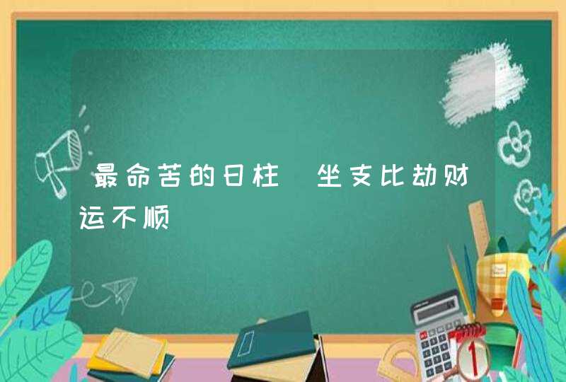 最命苦的日柱_坐支比劫财运不顺,第1张