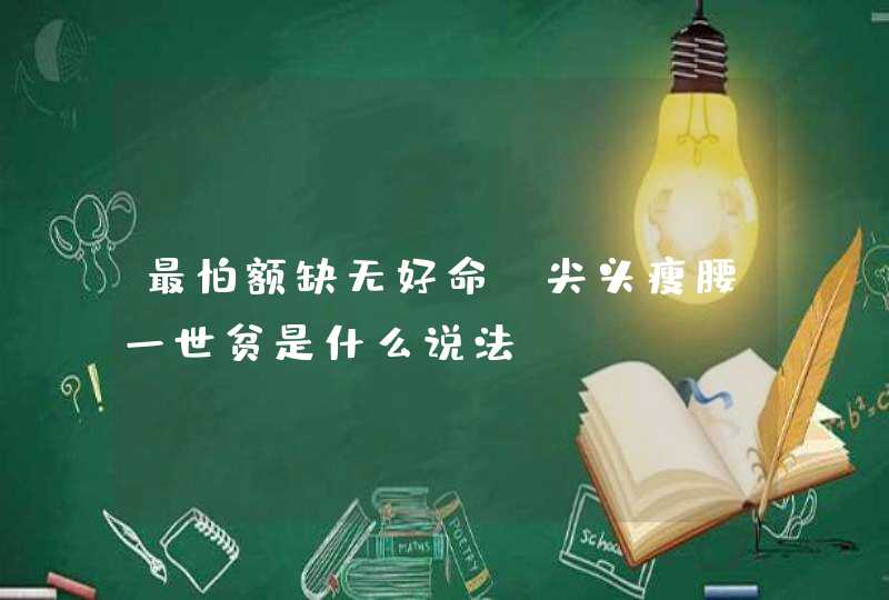 最怕额缺无好命，尖头瘦腰一世贫是什么说法,第1张