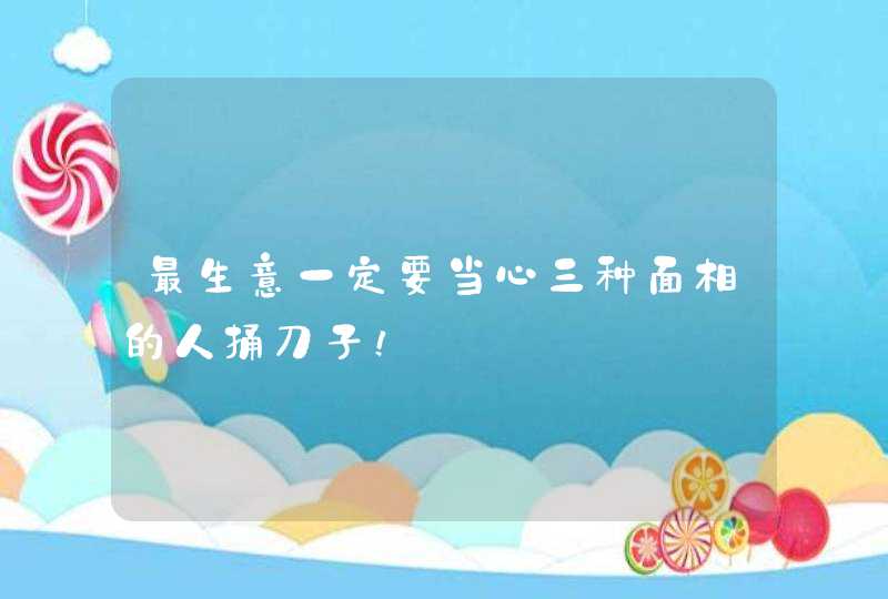 最生意一定要当心三种面相的人捅刀子！,第1张