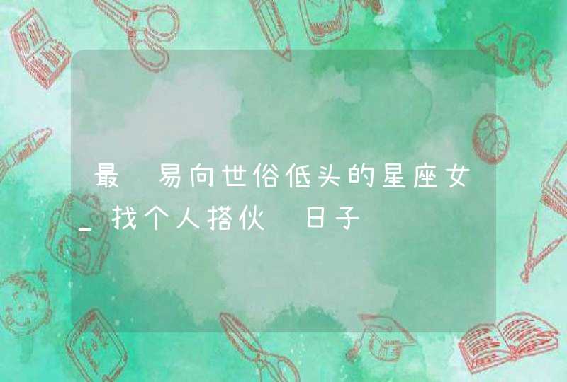 最终易向世俗低头的星座女_找个人搭伙过日子,第1张