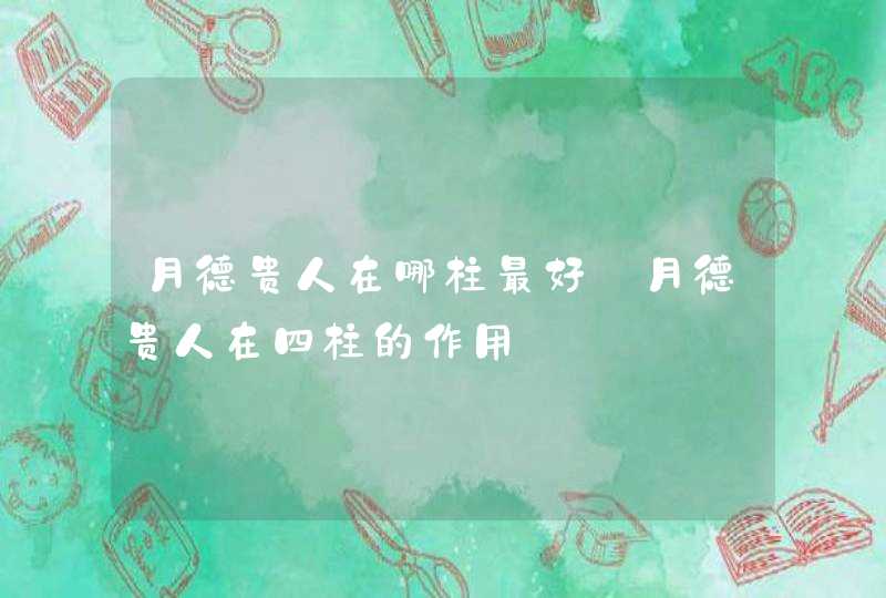 月德贵人在哪柱最好_月德贵人在四柱的作用,第1张