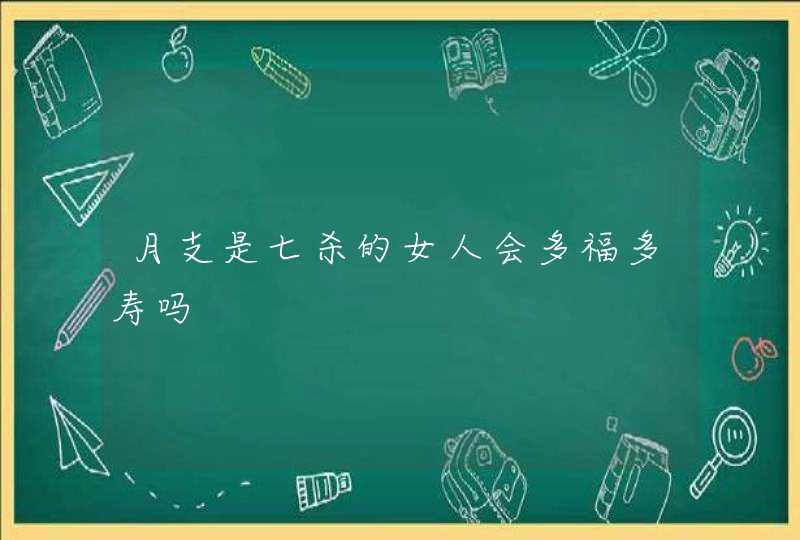 月支是七杀的女人会多福多寿吗,第1张