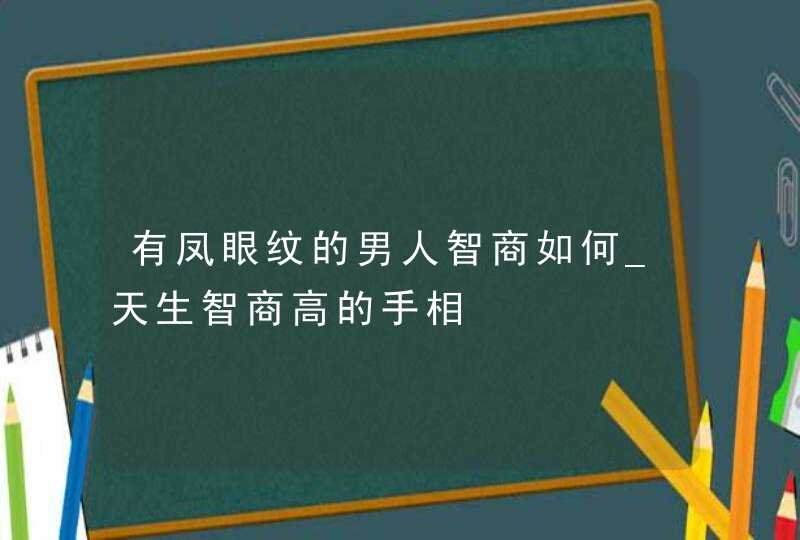 有凤眼纹的男人智商如何_天生智商高的手相,第1张