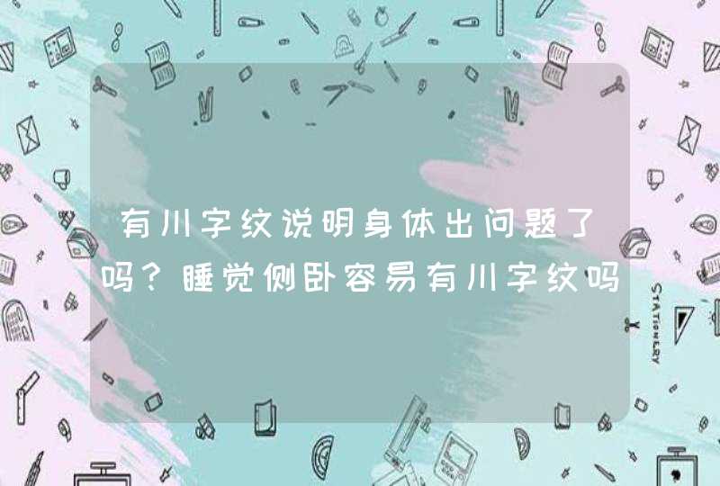 有川字纹说明身体出问题了吗？睡觉侧卧容易有川字纹吗？_女人有川字纹说明什么,第1张