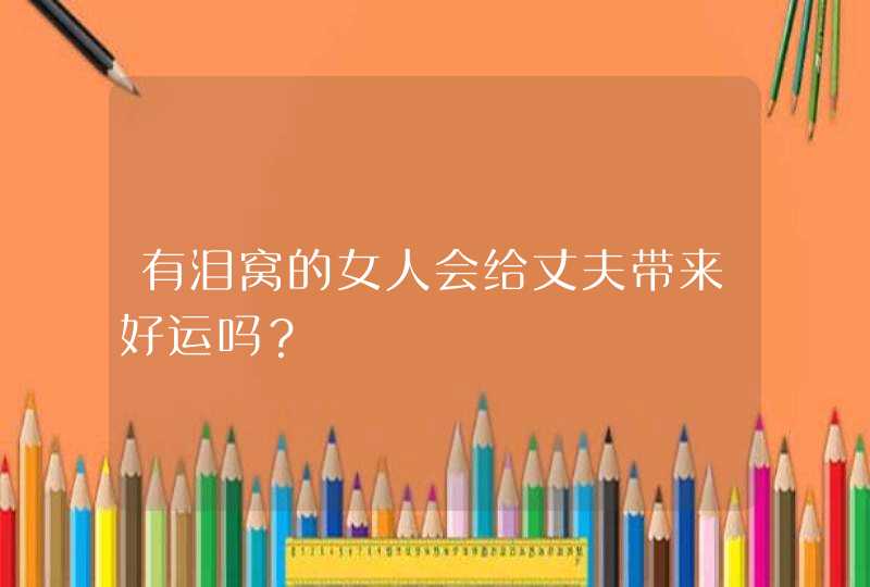 有泪窝的女人会给丈夫带来好运吗？,第1张