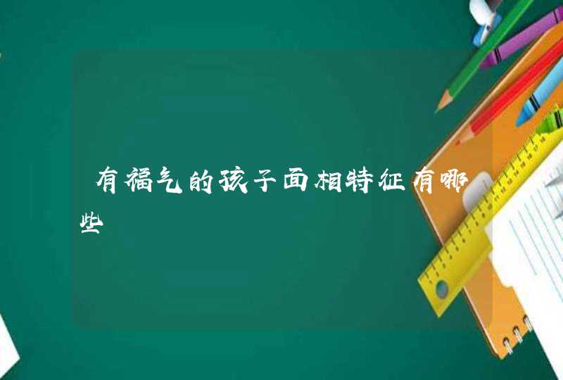 有福气的孩子面相特征有哪些,第1张