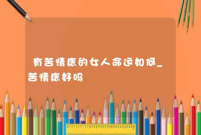 有苦情痣的女人命运如何_苦情痣好吗,第1张