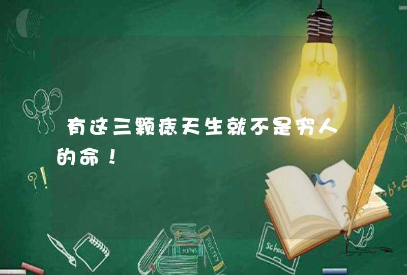 有这三颗痣天生就不是穷人的命！,第1张