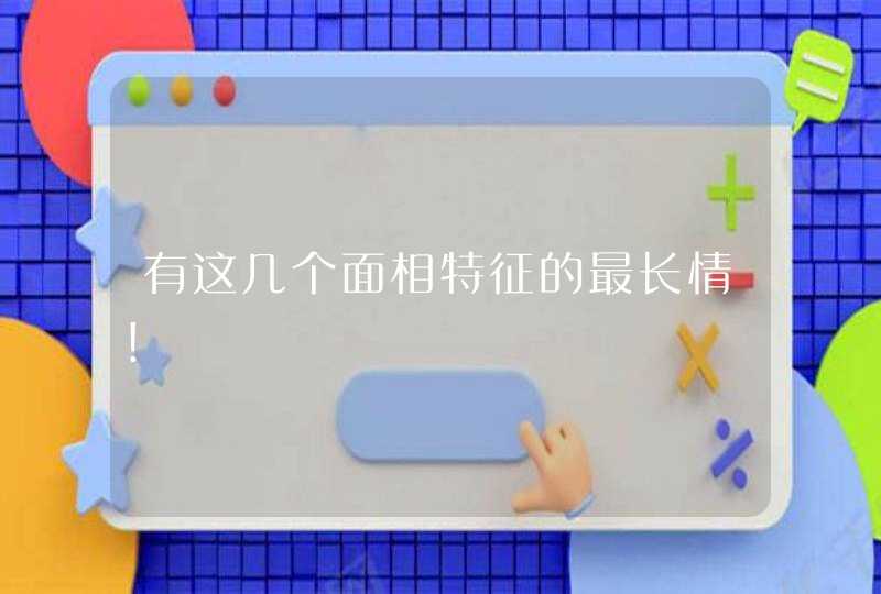 有这几个面相特征的最长情！,第1张