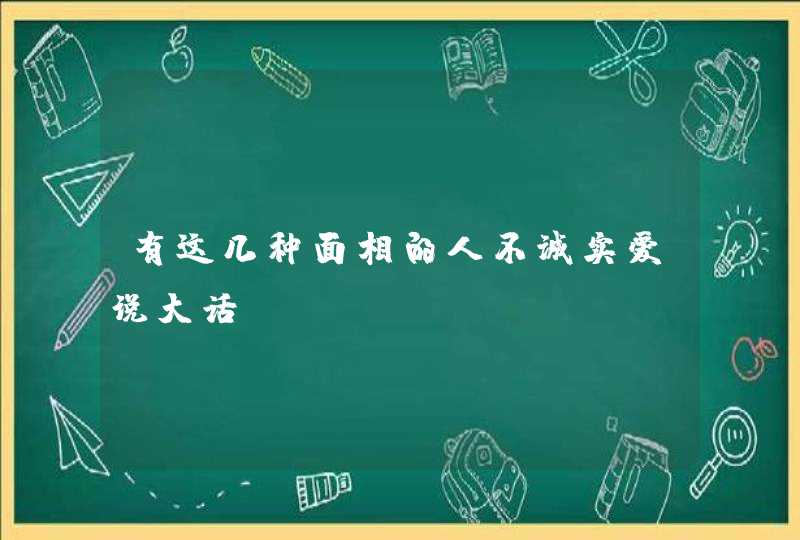 有这几种面相的人不诚实爱说大话,第1张