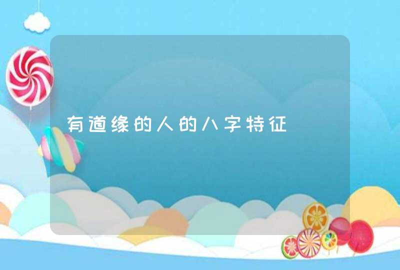 有道缘的人的八字特征,第1张