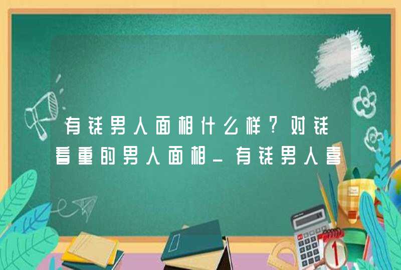 有钱男人面相什么样?对钱看重的男人面相_有钱男人喜欢的女人面相,第1张