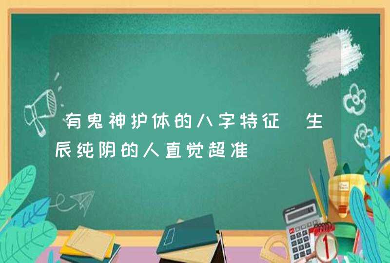 有鬼神护体的八字特征_生辰纯阴的人直觉超准,第1张