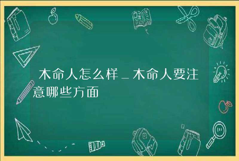 木命人怎么样_木命人要注意哪些方面,第1张