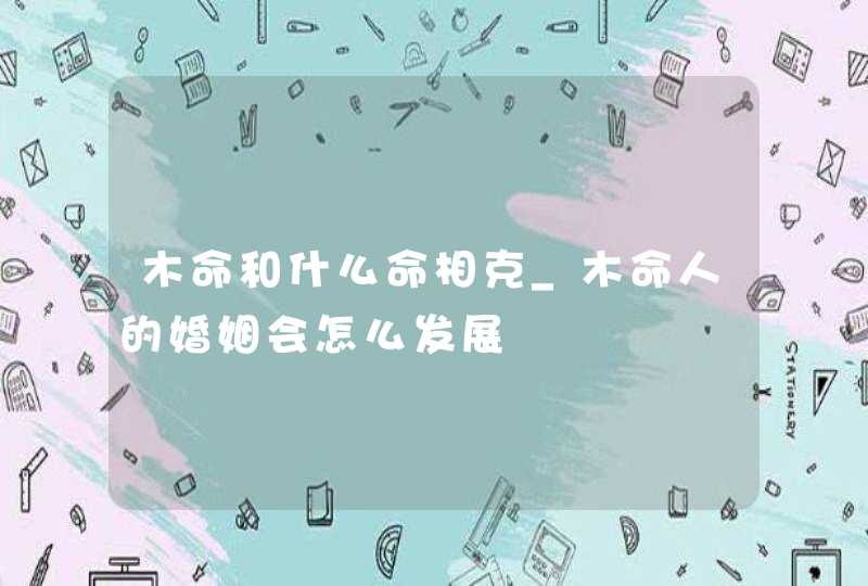 木命和什么命相克_木命人的婚姻会怎么发展,第1张