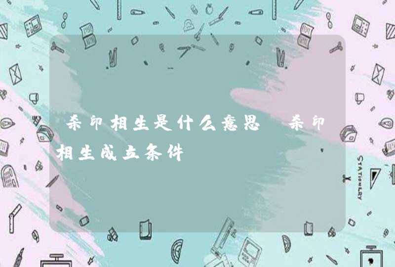 杀印相生是什么意思_杀印相生成立条件,第1张