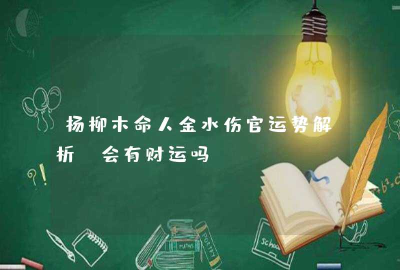 杨柳木命人金水伤官运势解析_会有财运吗,第1张