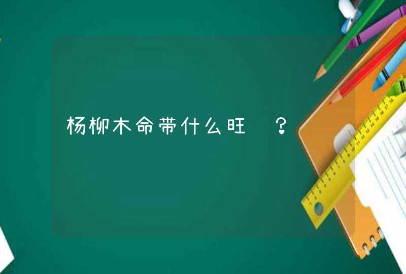 杨柳木命带什么旺财？,第1张