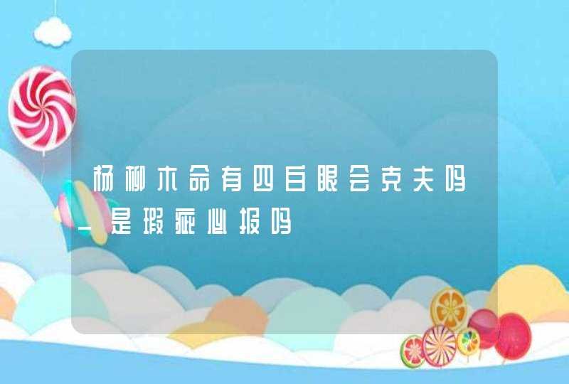 杨柳木命有四白眼会克夫吗_是瑕疵必报吗,第1张